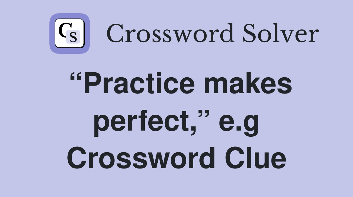 “Practice makes perfect,” e.g Crossword Clue