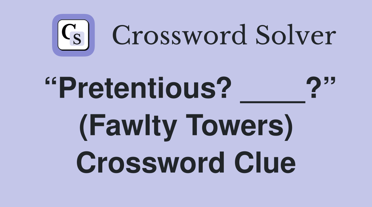 “Pretentious? ____?” (Fawlty Towers) Crossword Clue