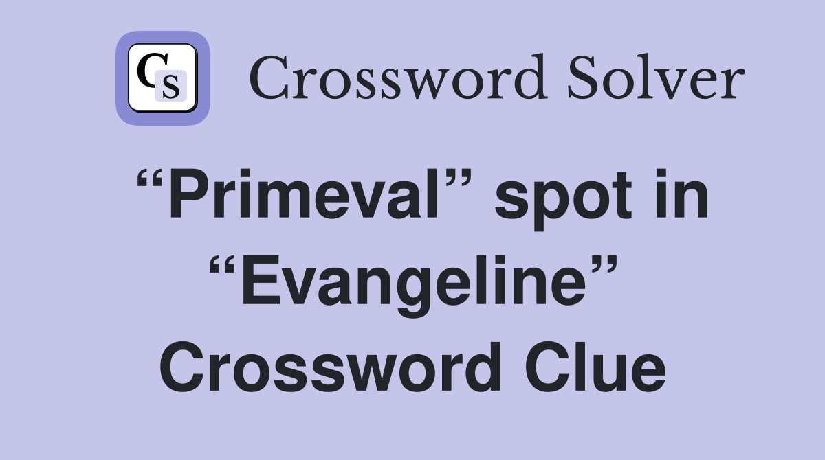 “Primeval” spot in “Evangeline” Crossword Clue