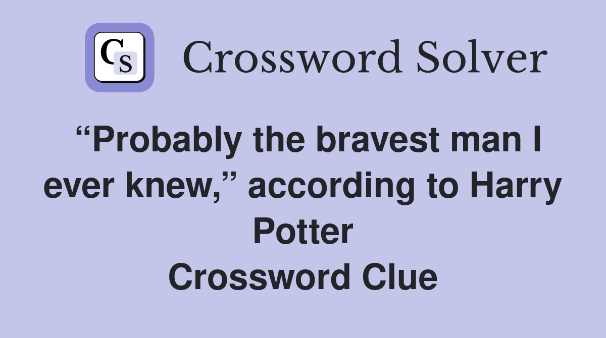 “Probably the bravest man I ever knew,” according to Harry Potter Crossword Clue