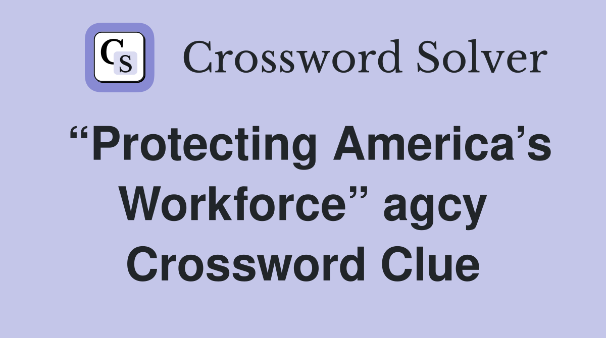 “Protecting America’s Workforce” agcy Crossword Clue