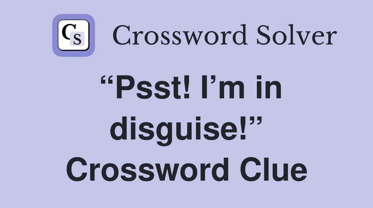 “Psst! I’m in disguise!” Crossword Clue