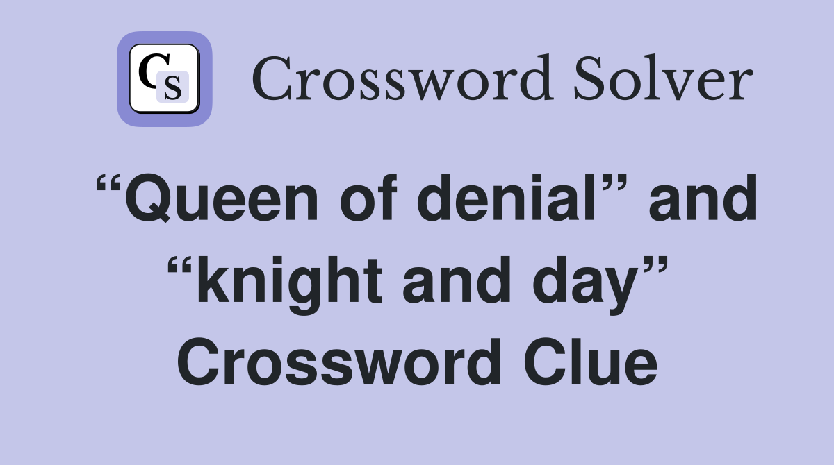 “Queen of denial” and “knight and day” Crossword Clue