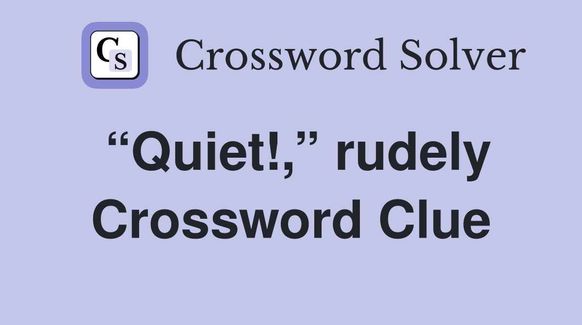 “Quiet!,” rudely Crossword Clue