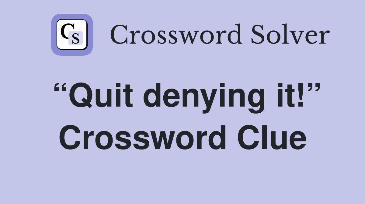 “Quit denying it!” Crossword Clue