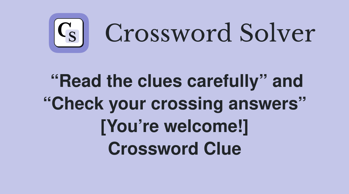 “Read the clues carefully” and “Check your crossing answers” [You’re welcome!] Crossword Clue