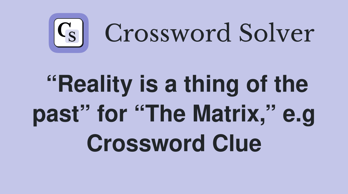 “Reality is a thing of the past” for “The Matrix,” e.g Crossword Clue