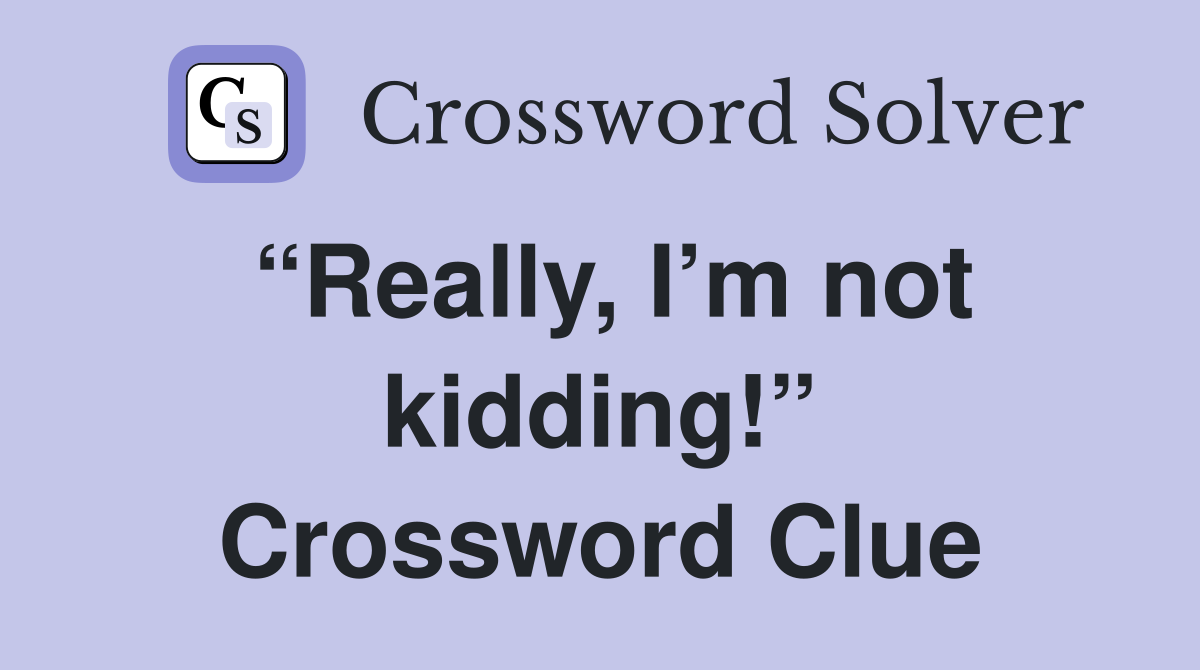 “Really, I’m not kidding!” Crossword Clue