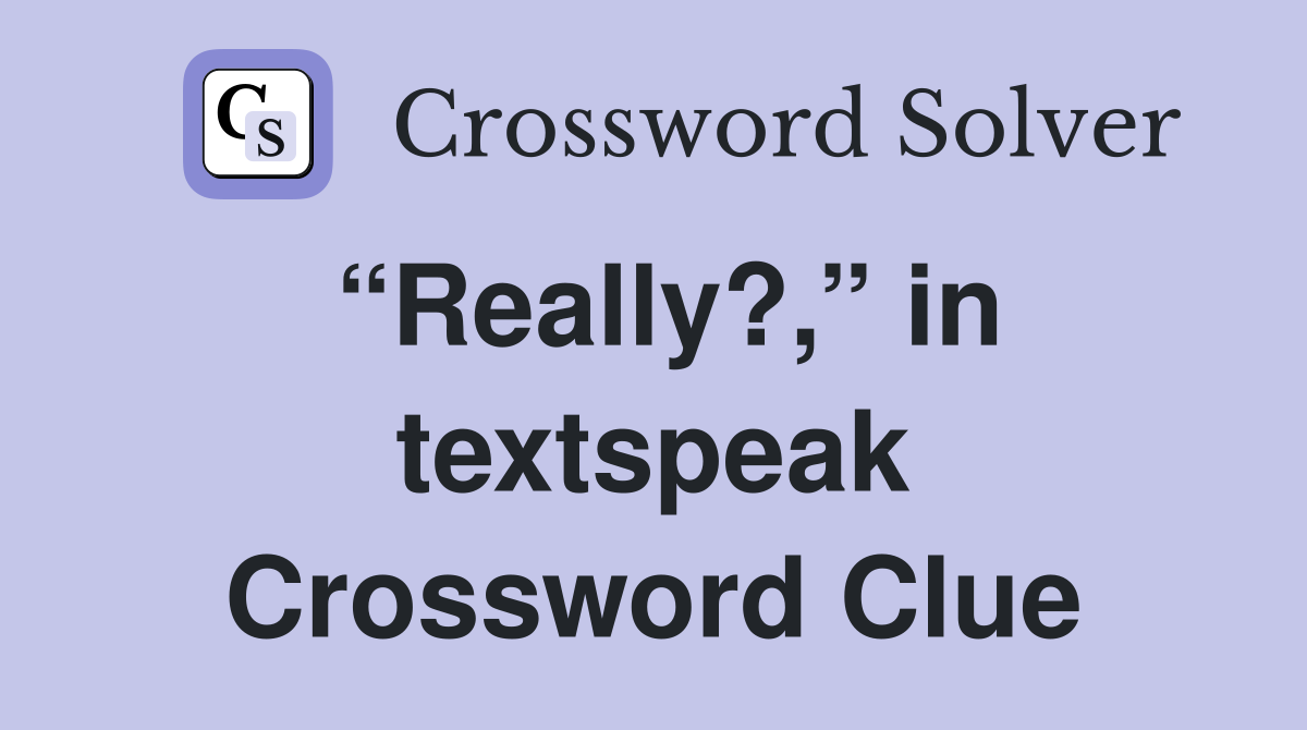“Really?,” in textspeak Crossword Clue