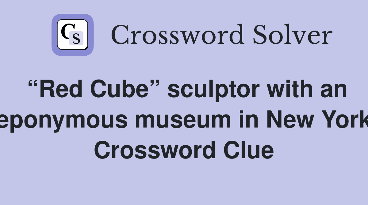 “Red Cube” sculptor with an eponymous museum in New York Crossword Clue