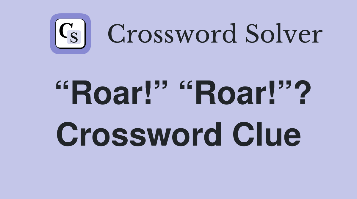 “Roar!” “Roar!”? Crossword Clue
