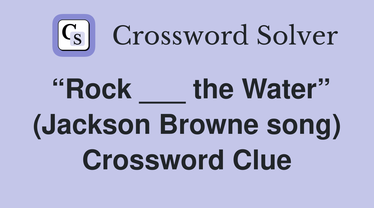 “Rock ___ the Water” (Jackson Browne song) Crossword Clue