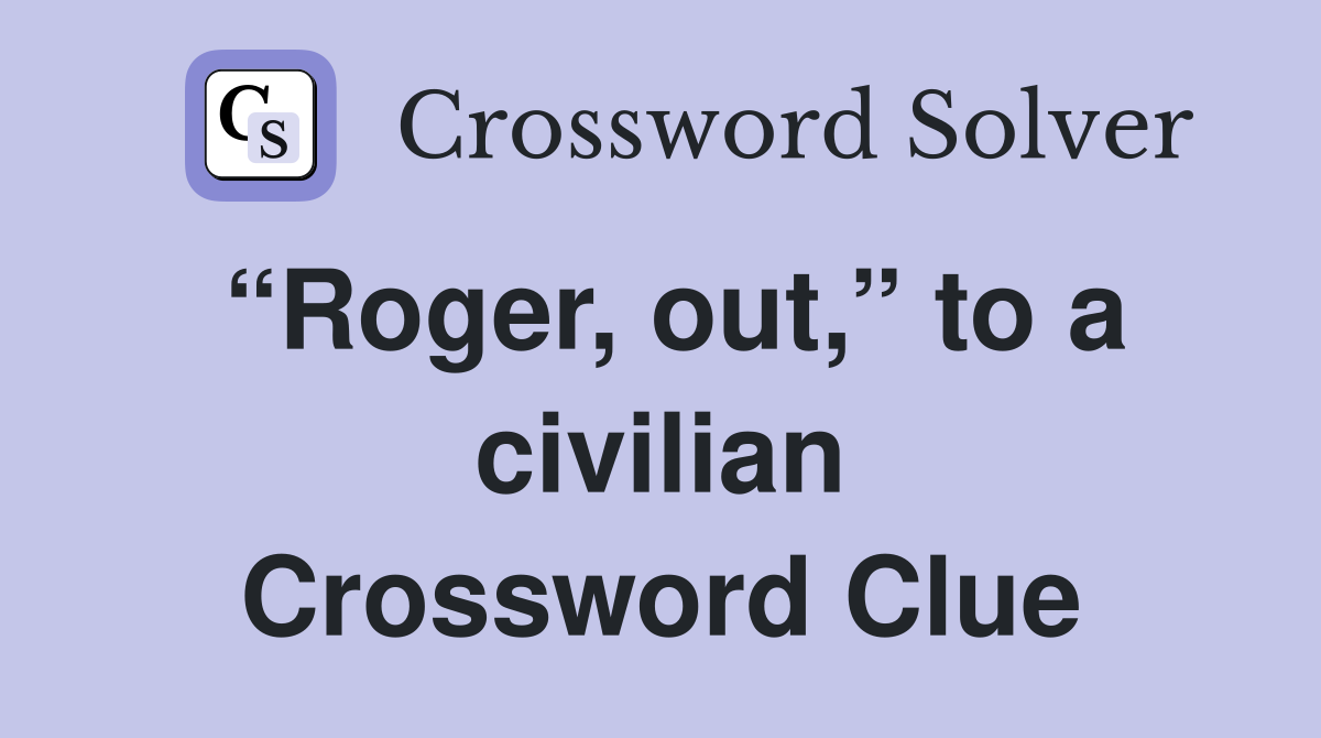 “Roger, out,” to a civilian Crossword Clue