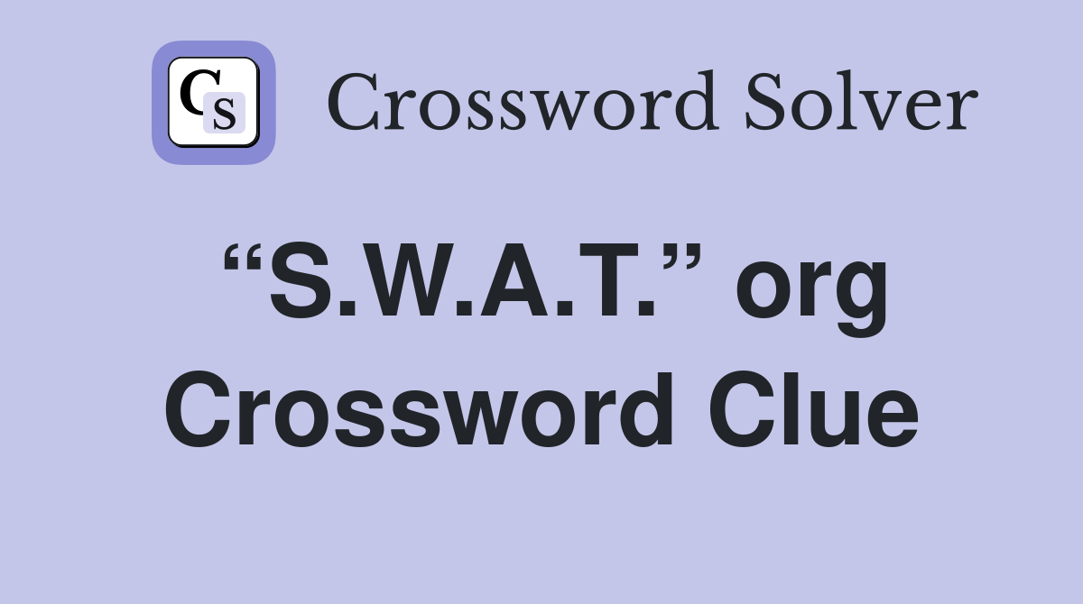 “S.W.A.T.” org Crossword Clue