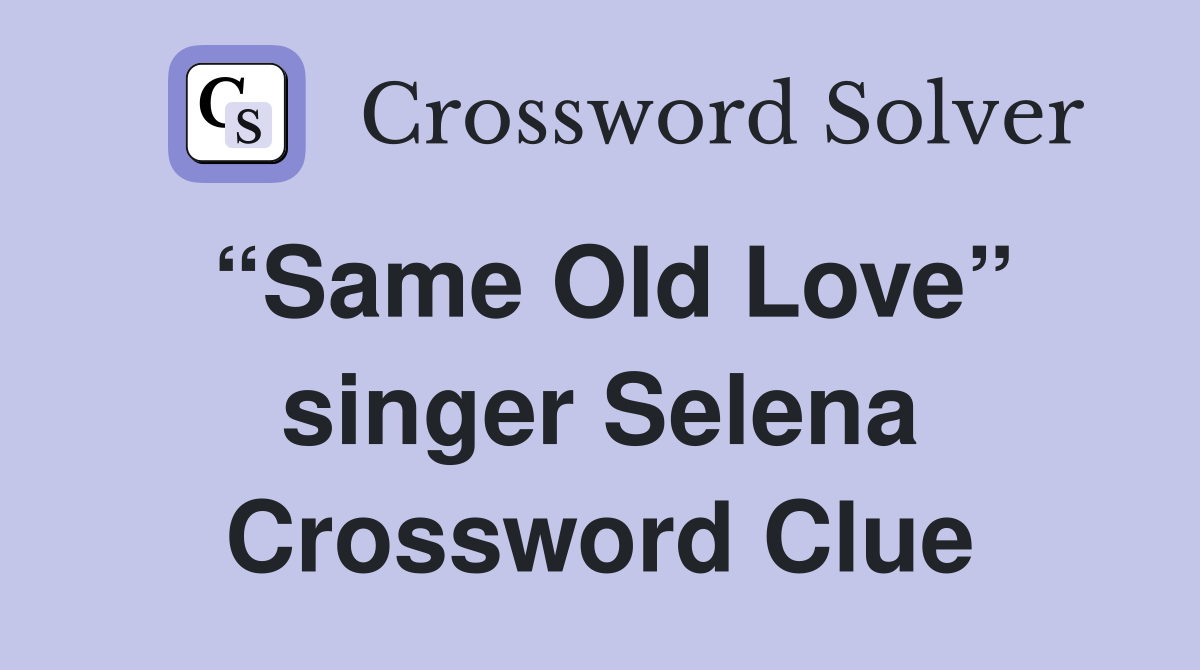 “Same Old Love” singer Selena Crossword Clue