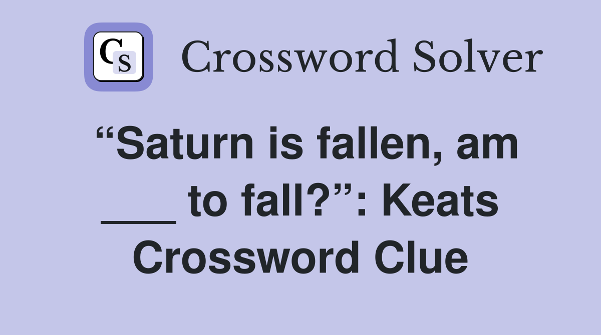 “Saturn is fallen, am ___ to fall?”: Keats Crossword Clue