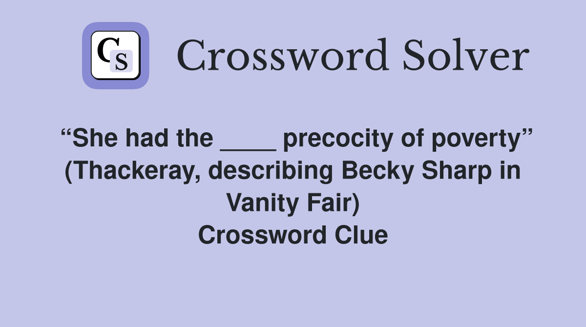 “She had the ____ precocity of poverty” (Thackeray, describing Becky Sharp in Vanity Fair) Crossword Clue