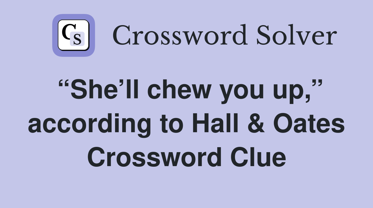“She’ll chew you up,” according to Hall & Oates Crossword Clue