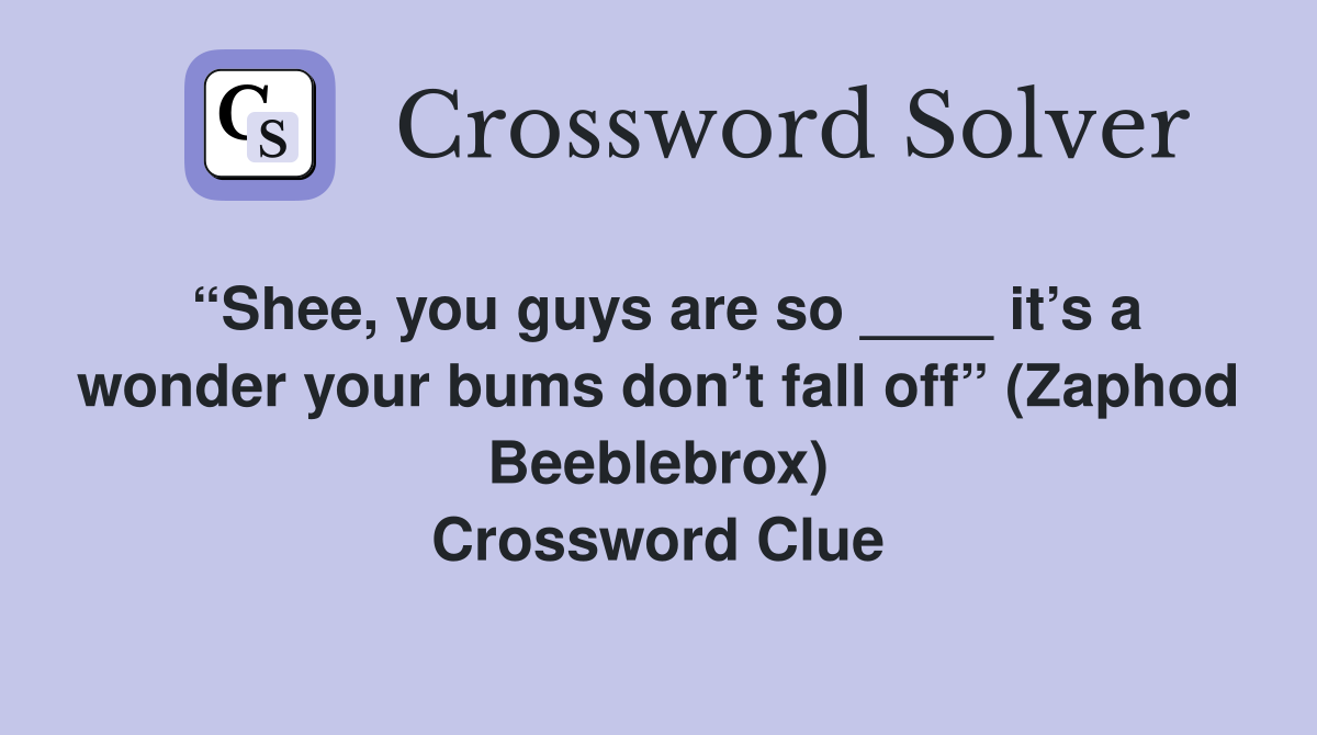 “Shee, you guys are so ____ it’s a wonder your bums don’t fall off” (Zaphod Beeblebrox) Crossword Clue