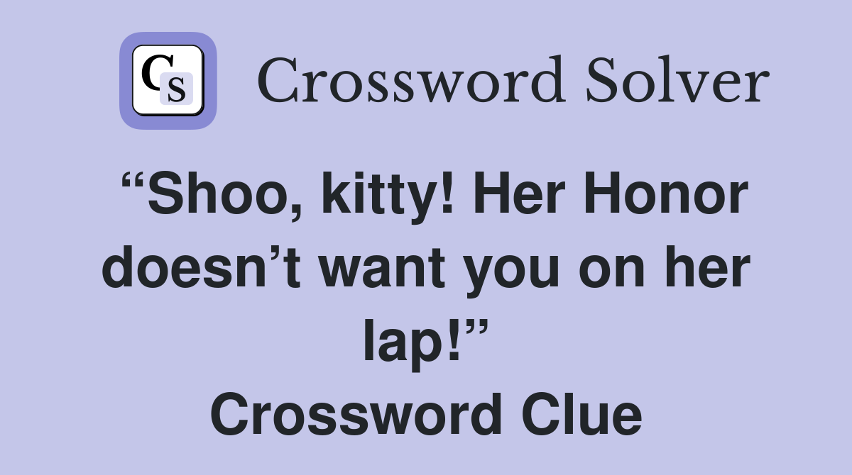 “Shoo, kitty! Her Honor doesn’t want you on her lap!” Crossword Clue