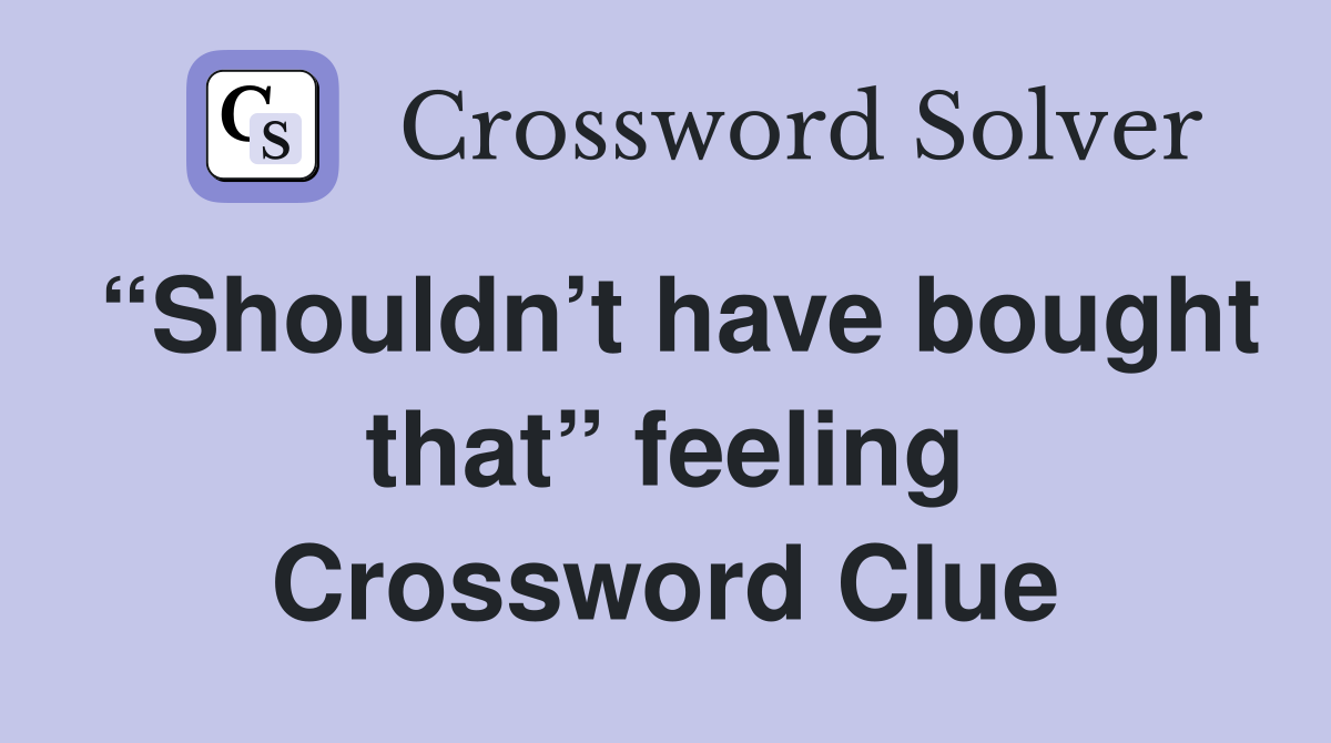 “Shouldn’t have bought that” feeling Crossword Clue