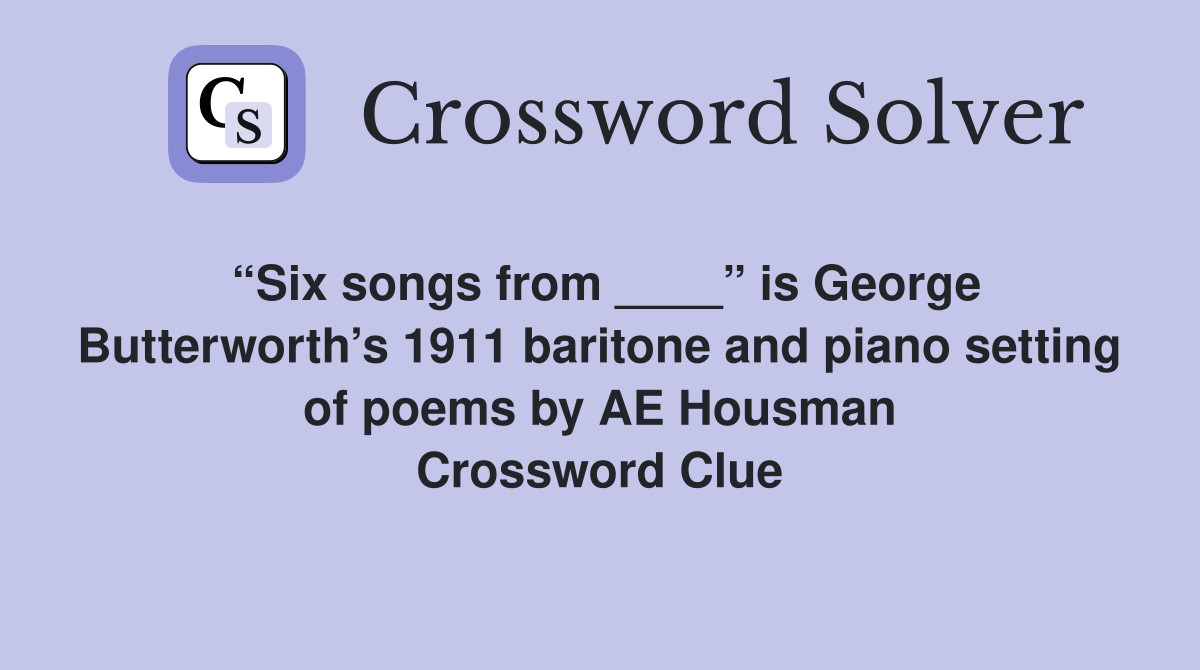 “Six songs from ____” is George Butterworth’s 1911 baritone and piano setting of poems by AE Housman Crossword Clue