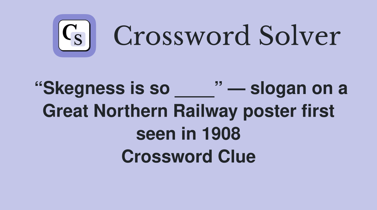 “Skegness is so ____” — slogan on a Great Northern Railway poster first seen in 1908 Crossword Clue