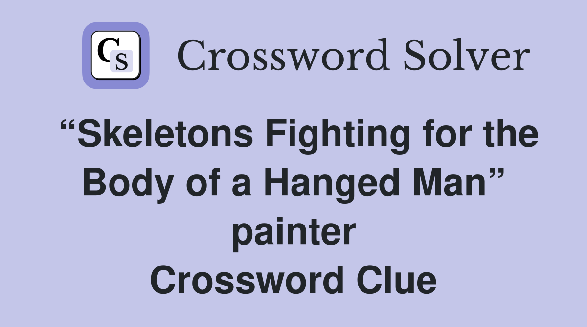 “Skeletons Fighting for the Body of a Hanged Man” painter Crossword Clue