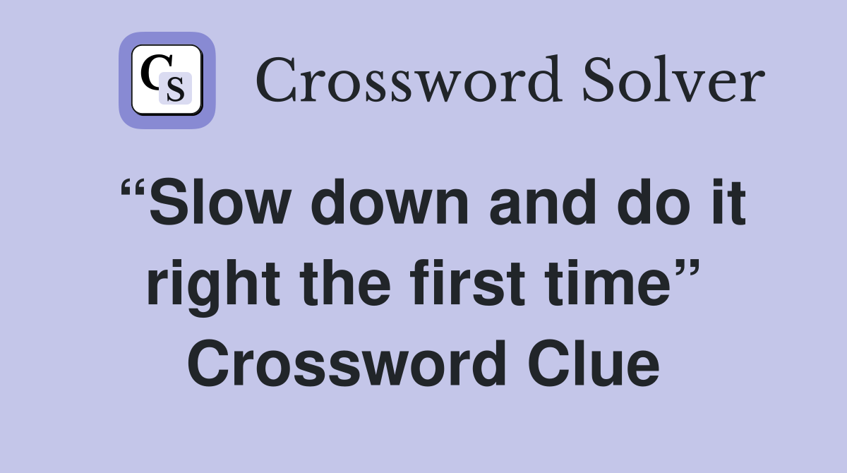 “Slow down and do it right the first time” Crossword Clue