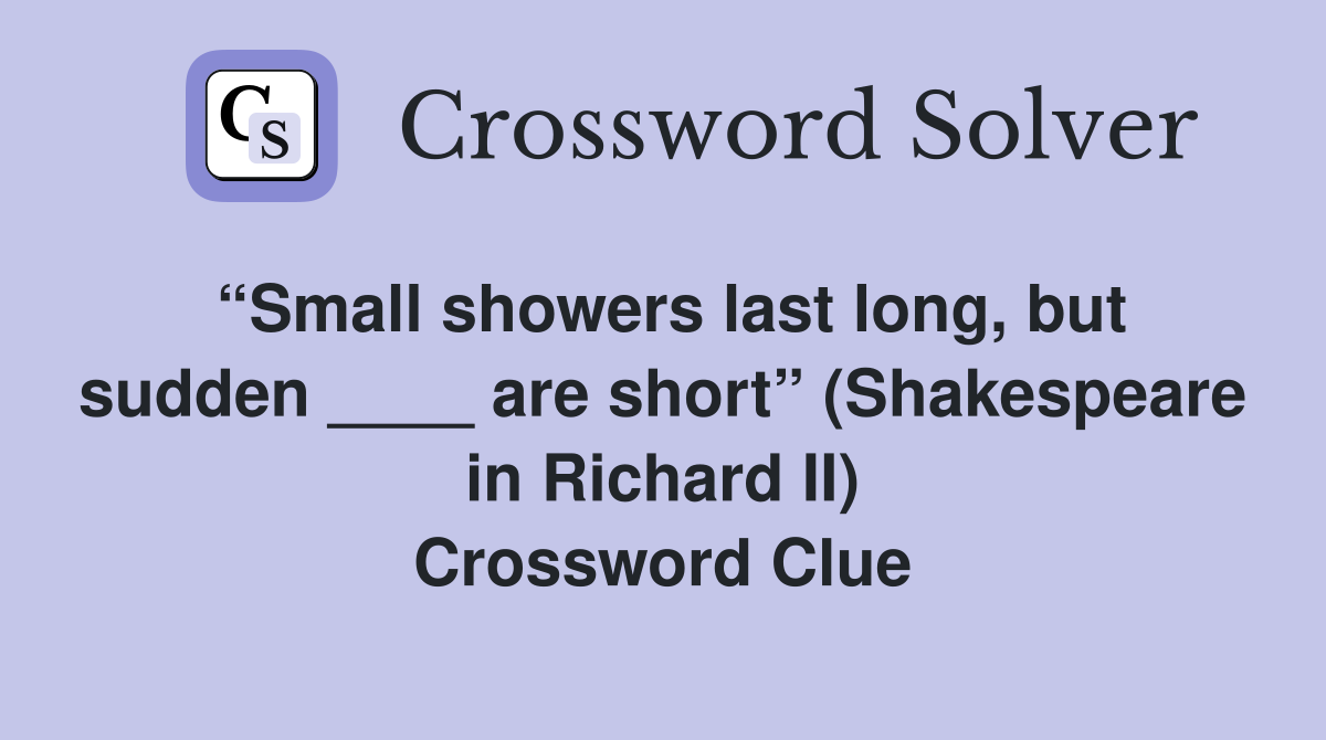 “Small showers last long, but sudden ____ are short” (Shakespeare in Richard II) Crossword Clue