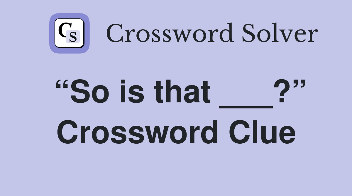 “So is that ___?” Crossword Clue