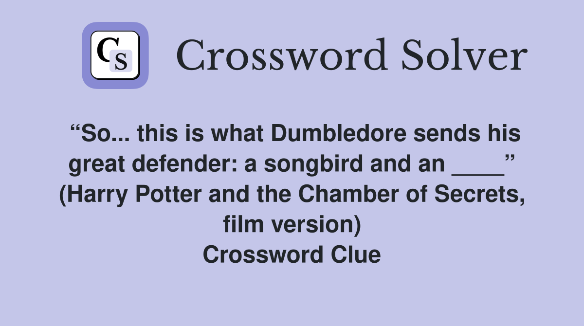 “So... this is what Dumbledore sends his great defender: a songbird and an ____” (Harry Potter and the Chamber of Secrets, film version) Crossword Clue