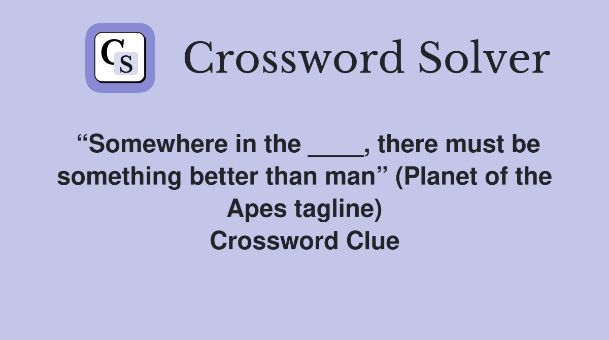 “Somewhere in the ____, there must be something better than man” (Planet of the Apes tagline) Crossword Clue