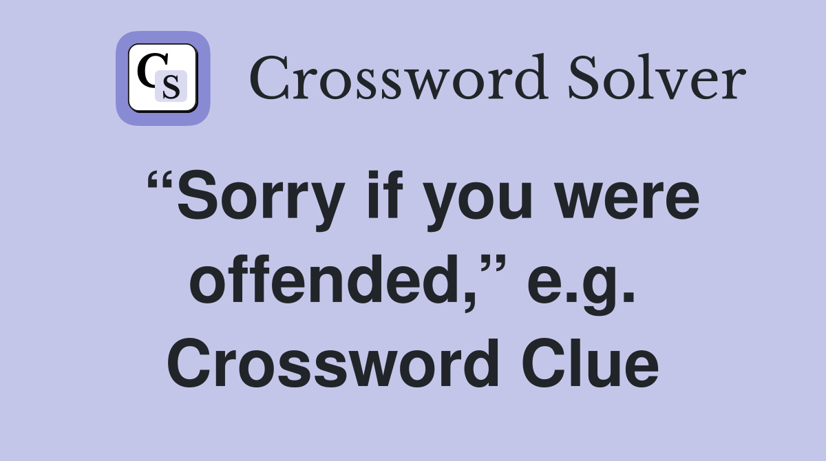 “Sorry if you were offended,” e.g. Crossword Clue