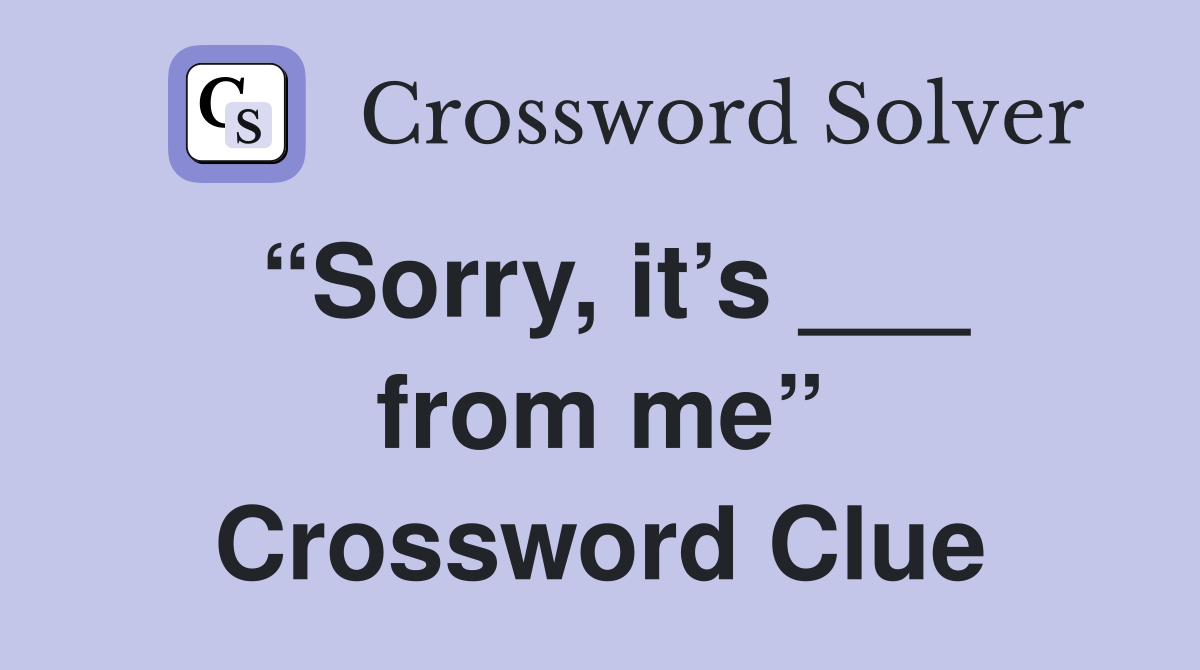 “Sorry, it’s ___ from me” Crossword Clue