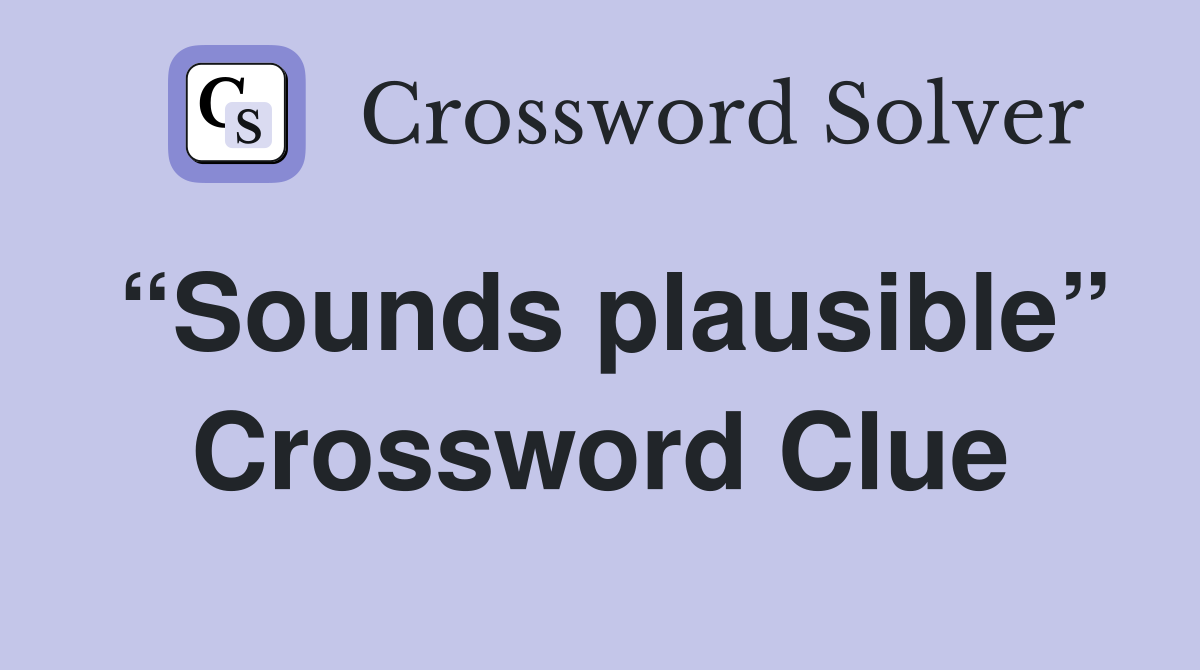 “Sounds plausible” Crossword Clue