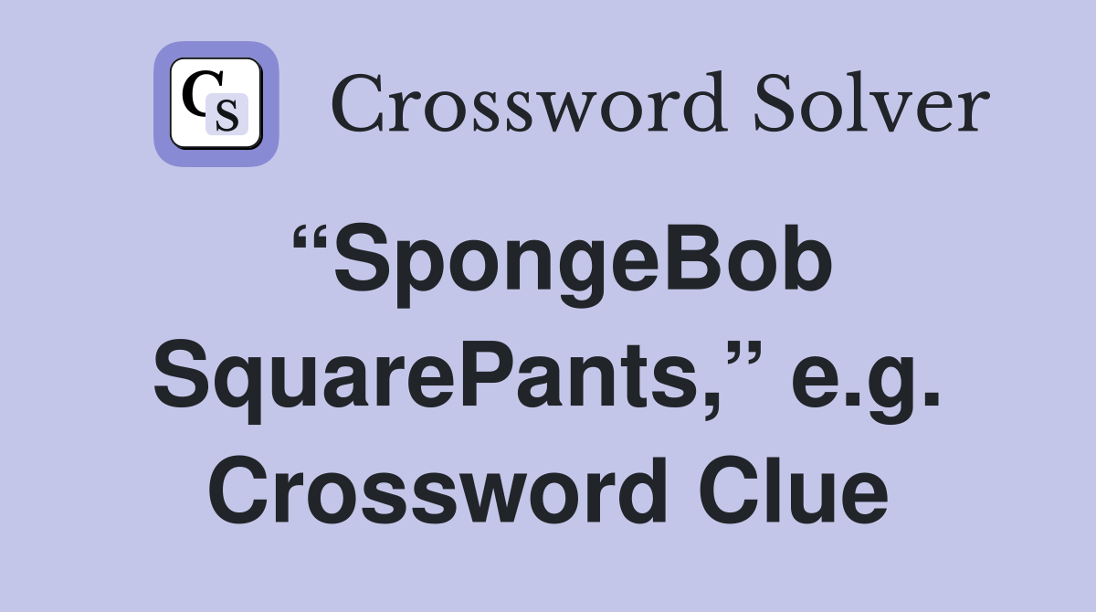 “SpongeBob SquarePants,” e.g. Crossword Clue