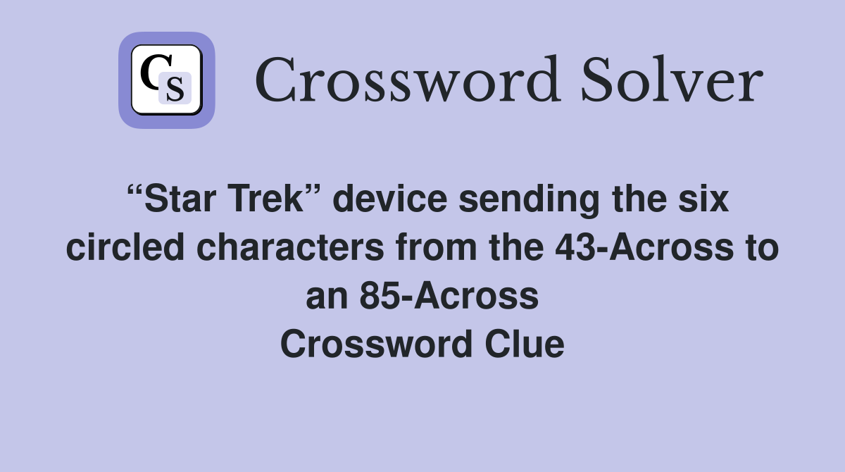 “Star Trek” device sending the six circled characters from the 43-Across to an 85-Across Crossword Clue