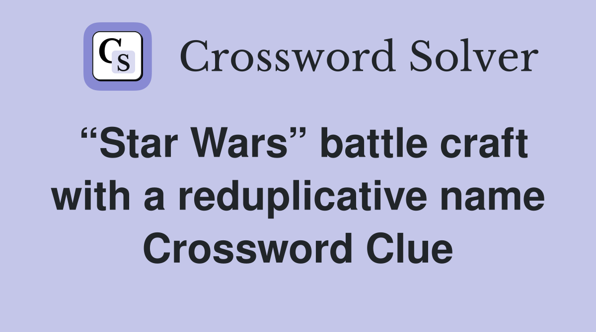 “Star Wars” battle craft with a reduplicative name Crossword Clue