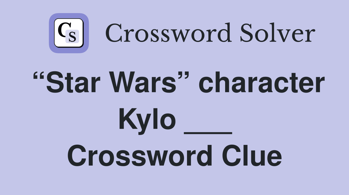 “Star Wars” character Kylo ___ Crossword Clue