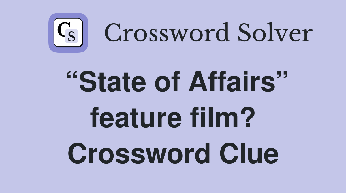 “State of Affairs” feature film? Crossword Clue
