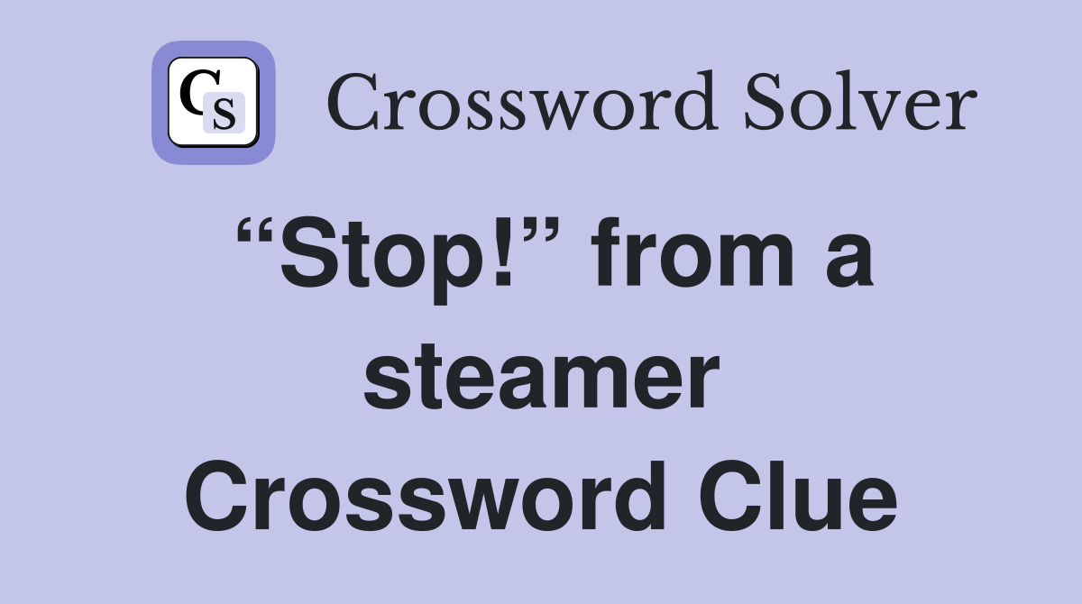 “Stop!” from a steamer Crossword Clue