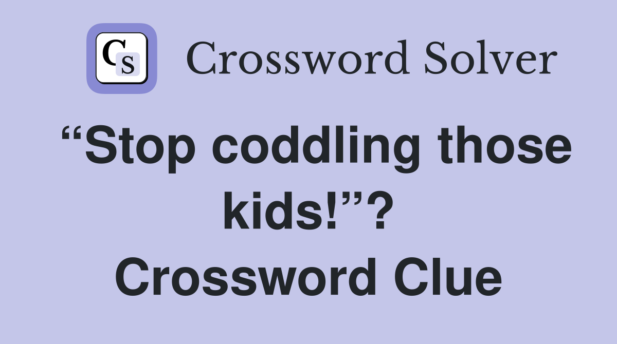“Stop coddling those kids!”? Crossword Clue