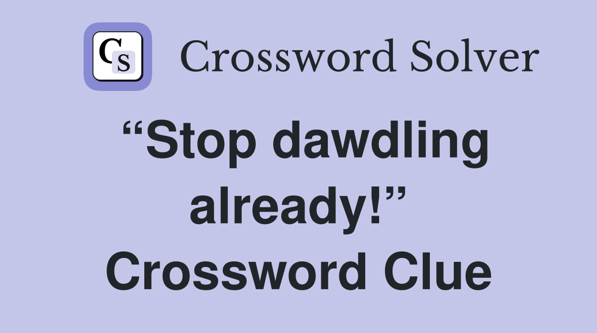 “Stop dawdling already!” Crossword Clue