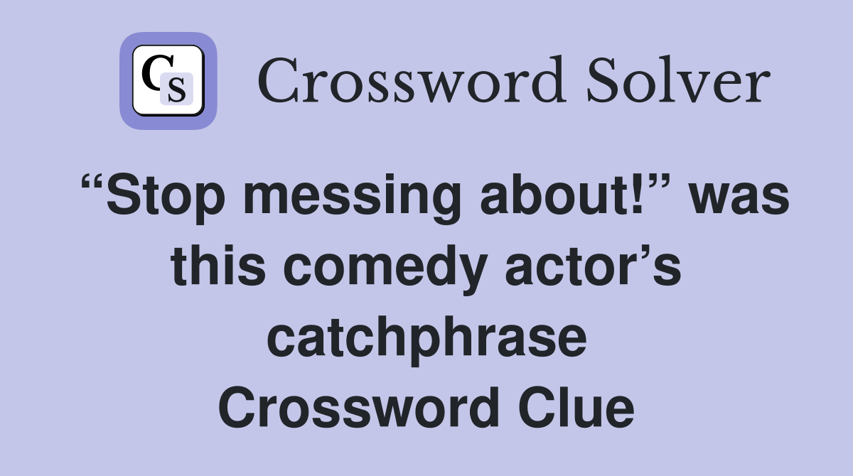 “Stop messing about!” was this comedy actor’s catchphrase Crossword Clue