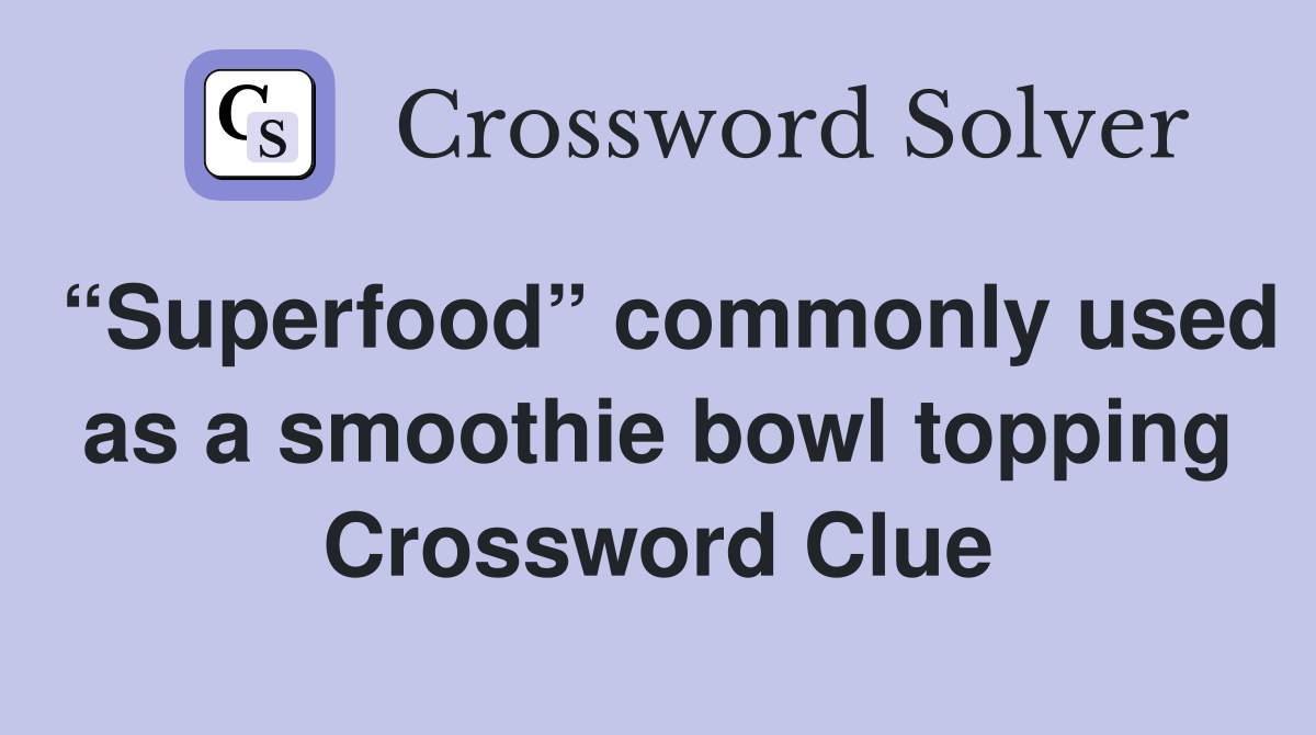 “Superfood” commonly used as a smoothie bowl topping Crossword Clue