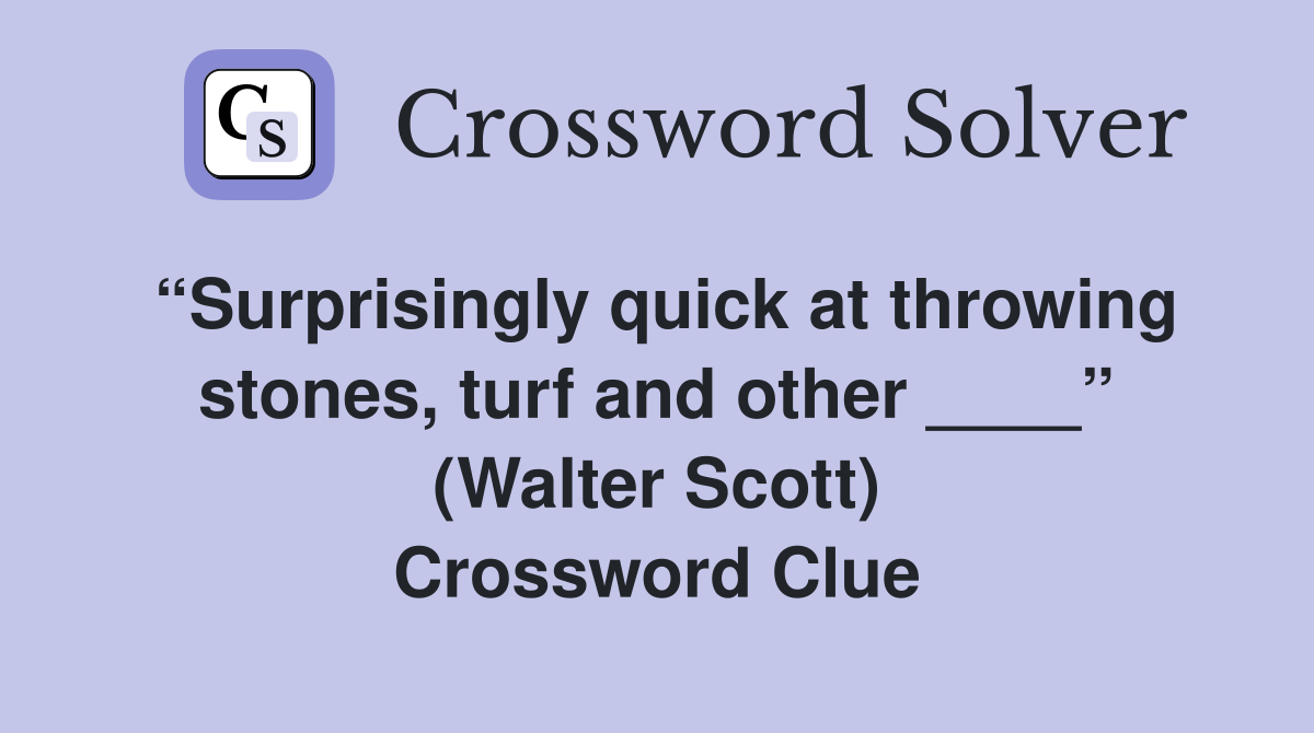 “Surprisingly quick at throwing stones, turf and other ____” (Walter Scott) Crossword Clue