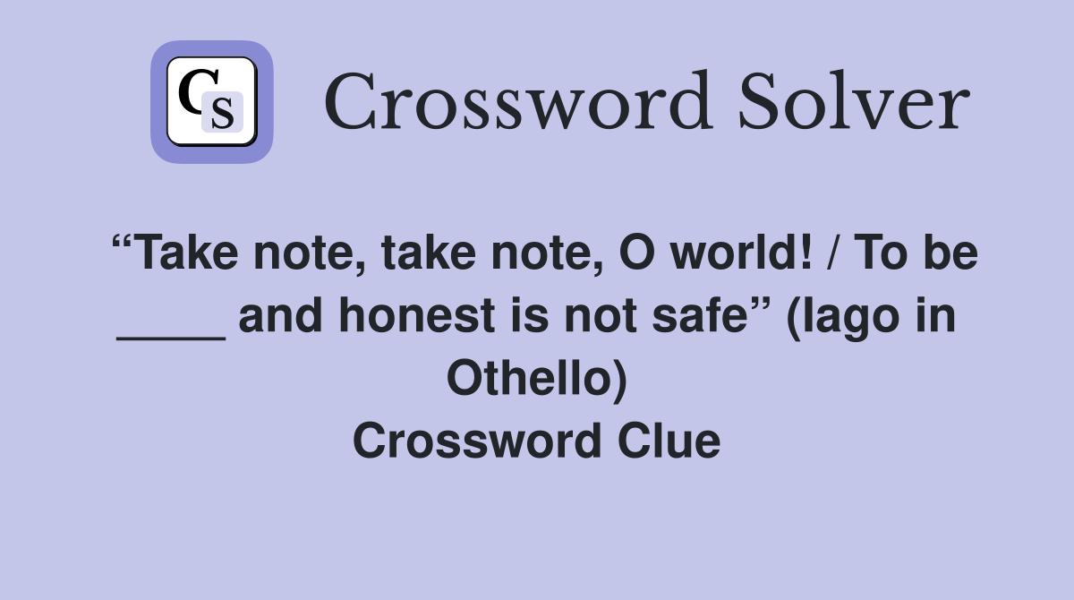 “Take note, take note, O world! / To be ____ and honest is not safe” (Iago in Othello) Crossword Clue