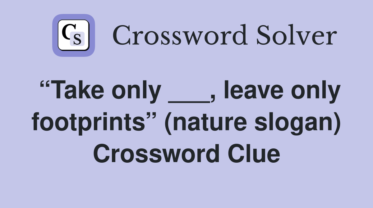“Take only ___, leave only footprints” (nature slogan) Crossword Clue