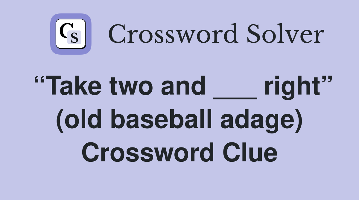 “Take two and ___ right” (old baseball adage) Crossword Clue